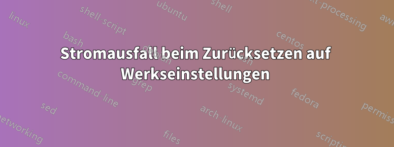 Stromausfall beim Zurücksetzen auf Werkseinstellungen