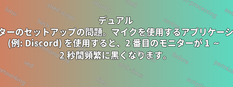 デュアル モニターのセットアップの問題。マイクを使用するアプリケーション (例: Discord) を使用すると、2 番目のモニターが 1 ～ 2 秒間頻繁に黒くなります。