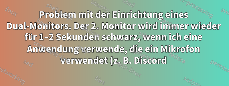 Problem mit der Einrichtung eines Dual-Monitors. Der 2. Monitor wird immer wieder für 1–2 Sekunden schwarz, wenn ich eine Anwendung verwende, die ein Mikrofon verwendet (z. B. Discord).