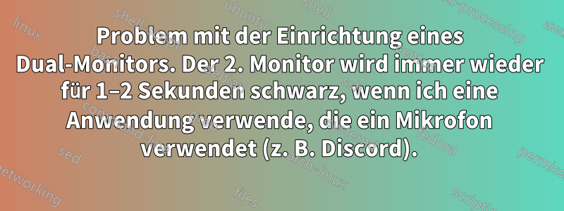 Problem mit der Einrichtung eines Dual-Monitors. Der 2. Monitor wird immer wieder für 1–2 Sekunden schwarz, wenn ich eine Anwendung verwende, die ein Mikrofon verwendet (z. B. Discord).