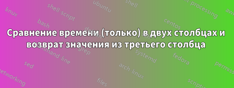 Сравнение времени (только) в двух столбцах и возврат значения из третьего столбца