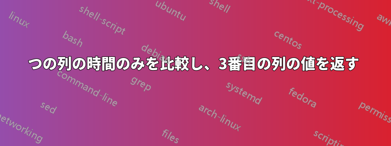 2つの列の時間のみを比較し、3番目の列の値を返す