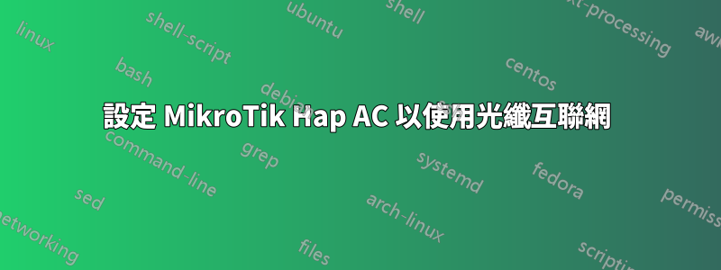 設定 MikroTik Hap AC 以使用光纖互聯網