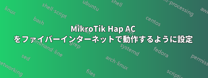 MikroTik Hap AC をファイバーインターネットで動作するように設定