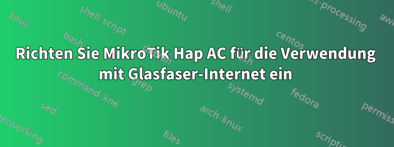 Richten Sie MikroTik Hap AC für die Verwendung mit Glasfaser-Internet ein