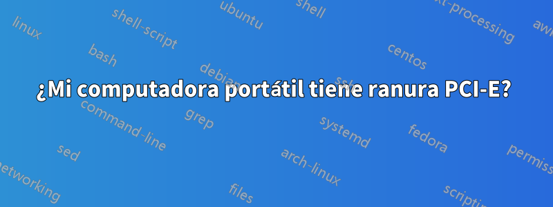 ¿Mi computadora portátil tiene ranura PCI-E?