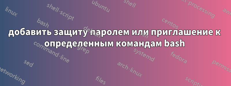 добавить защиту паролем или приглашение к определенным командам bash