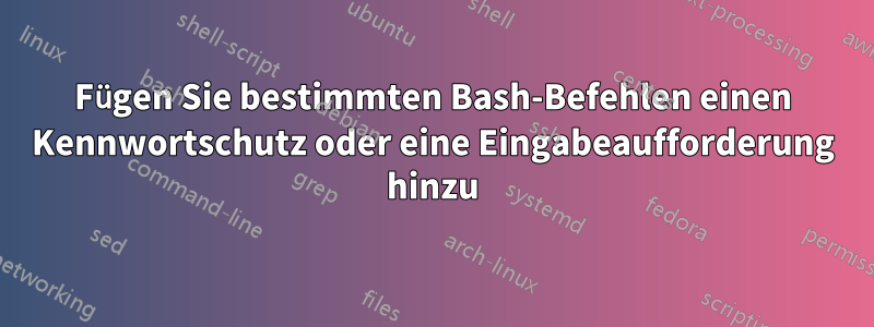 Fügen Sie bestimmten Bash-Befehlen einen Kennwortschutz oder eine Eingabeaufforderung hinzu