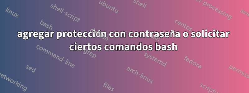 agregar protección con contraseña o solicitar ciertos comandos bash