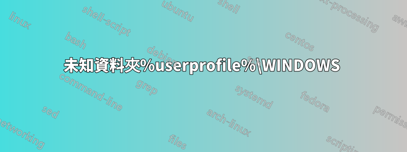 未知資料夾%userprofile%\WINDOWS