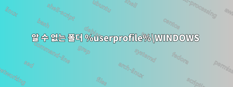 알 수 없는 폴더 %userprofile%\WINDOWS