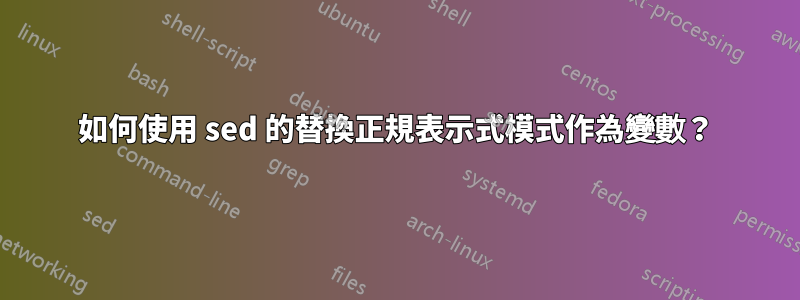 如何使用 sed 的替換正規表示式模式作為變數？