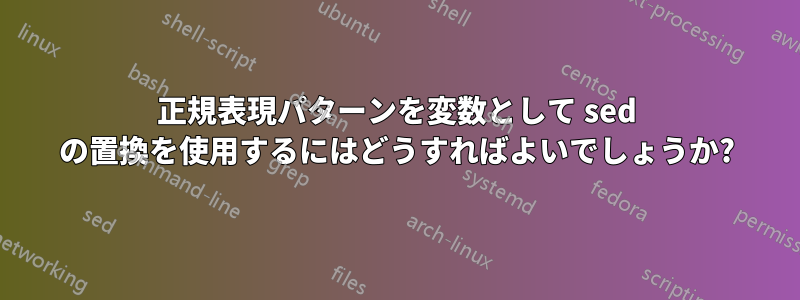 正規表現パターンを変数として sed の置換を使用するにはどうすればよいでしょうか?