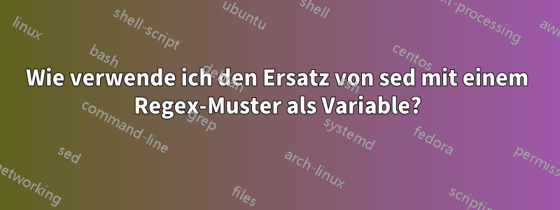 Wie verwende ich den Ersatz von sed mit einem Regex-Muster als Variable?