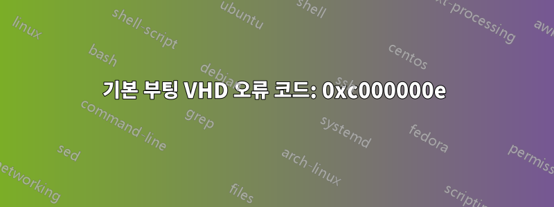 기본 부팅 VHD 오류 코드: 0xc000000e