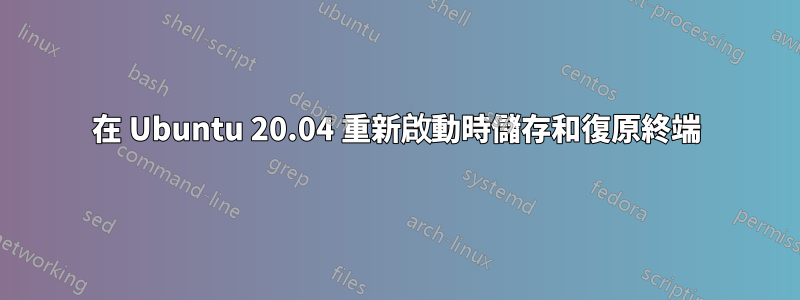 在 Ubuntu 20.04 重新啟動時儲存和復原終端