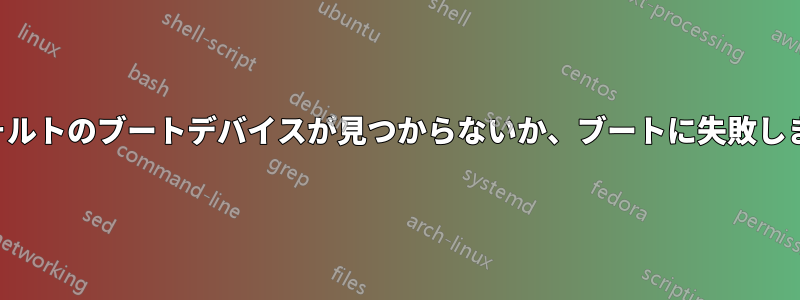 「デフォルトのブートデバイスが見つからないか、ブートに失敗しました」
