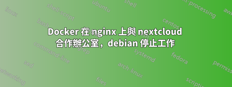 Docker 在 nginx 上與 nextcloud 合作辦公室，debian 停止工作