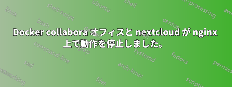 Docker collabora オフィスと nextcloud が nginx 上で動作を停止しました。