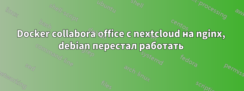 Docker collabora office с nextcloud на nginx, debian перестал работать