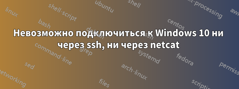 Невозможно подключиться к Windows 10 ни через ssh, ни через netcat