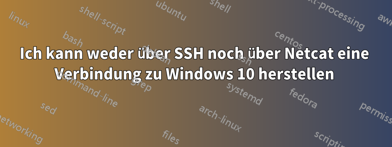 Ich kann weder über SSH noch über Netcat eine Verbindung zu Windows 10 herstellen