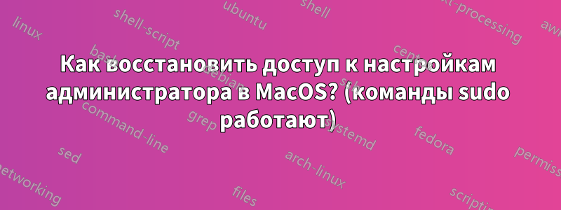 Как восстановить доступ к настройкам администратора в MacOS? (команды sudo работают)