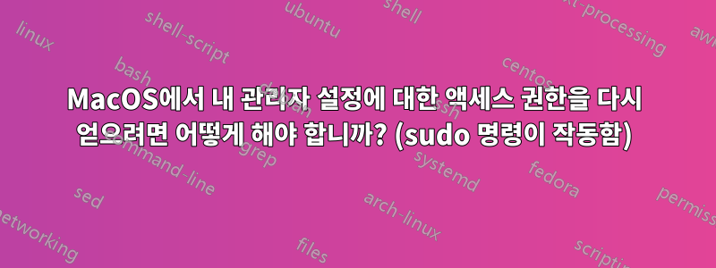 MacOS에서 내 관리자 설정에 대한 액세스 권한을 다시 얻으려면 어떻게 해야 합니까? (sudo 명령이 작동함)