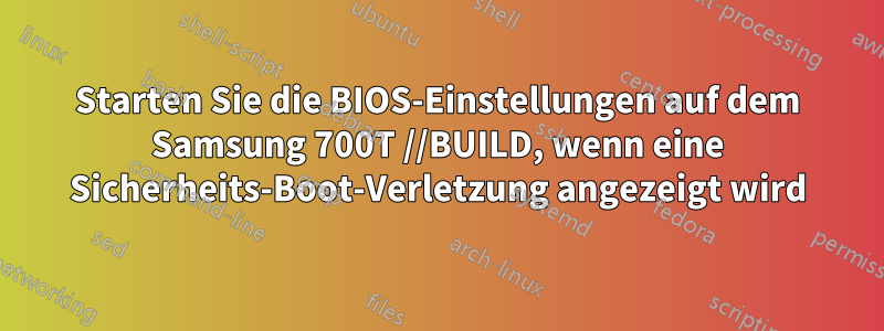 Starten Sie die BIOS-Einstellungen auf dem Samsung 700T //BUILD, wenn eine Sicherheits-Boot-Verletzung angezeigt wird