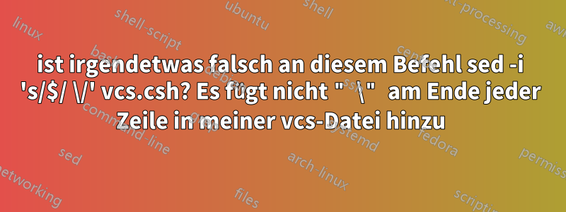 ist irgendetwas falsch an diesem Befehl sed -i 's/$/ \/' vcs.csh? Es fügt nicht " \" am Ende jeder Zeile in meiner vcs-Datei hinzu