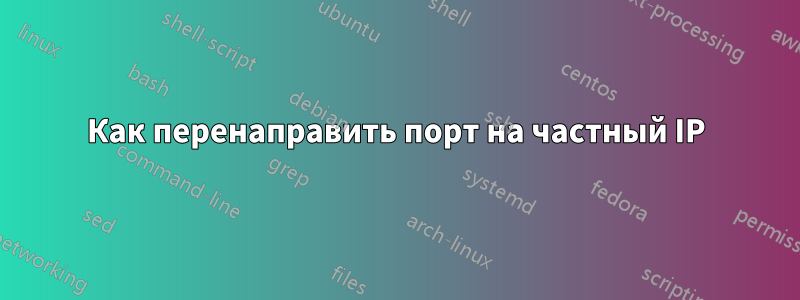 Как перенаправить порт на частный IP