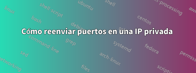 Cómo reenviar puertos en una IP privada