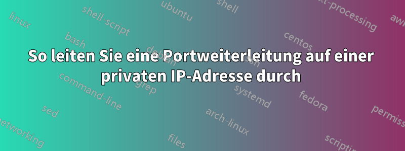 So leiten Sie eine Portweiterleitung auf einer privaten IP-Adresse durch