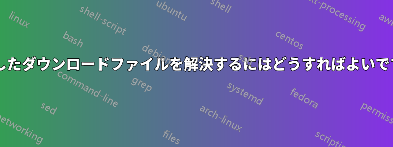 破損したダウンロードファイルを解決するにはどうすればよいですか?