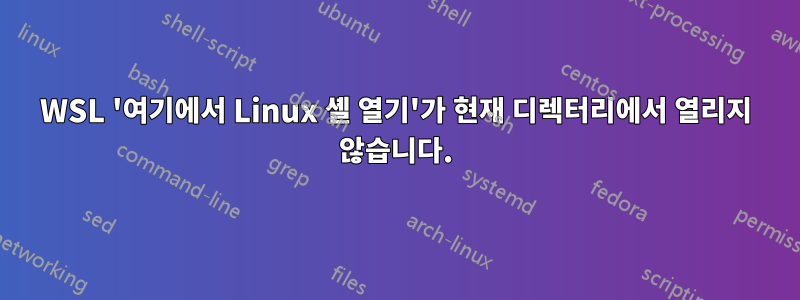 WSL '여기에서 Linux 셸 열기'가 현재 디렉터리에서 열리지 않습니다.