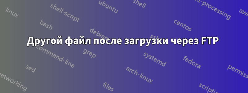 Другой файл после загрузки через FTP