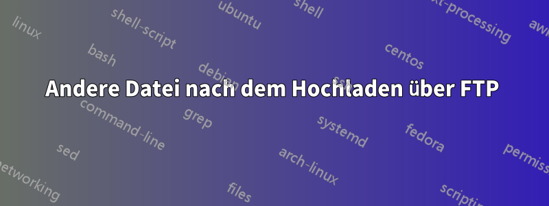 Andere Datei nach dem Hochladen über FTP