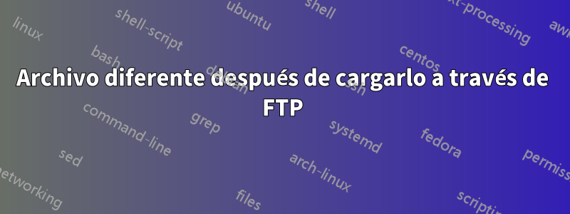 Archivo diferente después de cargarlo a través de FTP