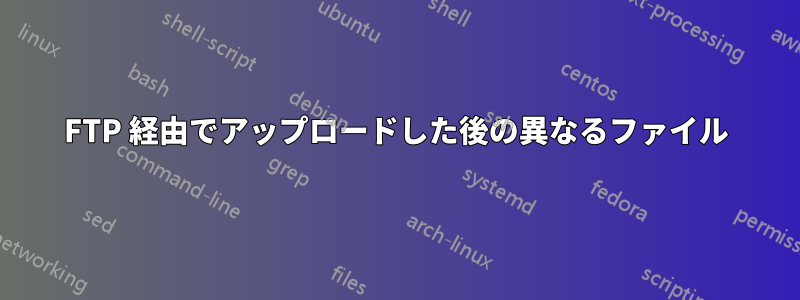 FTP 経由でアップロードした後の異なるファイル