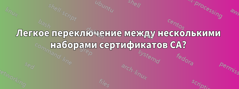 Легкое переключение между несколькими наборами сертификатов CA?