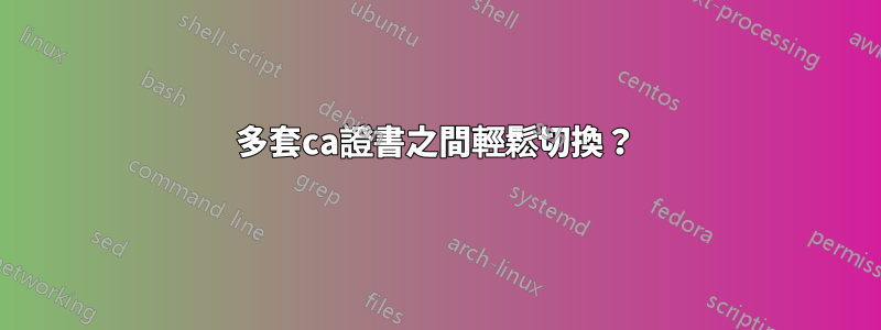 多套ca證書之間輕鬆切換？