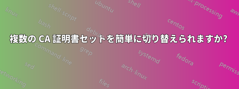 複数の CA 証明書セットを簡単に切り替えられますか?