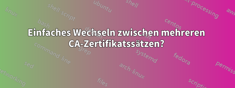 Einfaches Wechseln zwischen mehreren CA-Zertifikatssätzen?