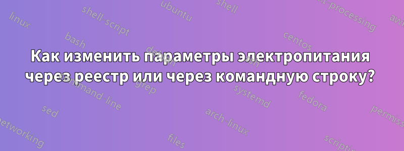 Как изменить параметры электропитания через реестр или через командную строку?