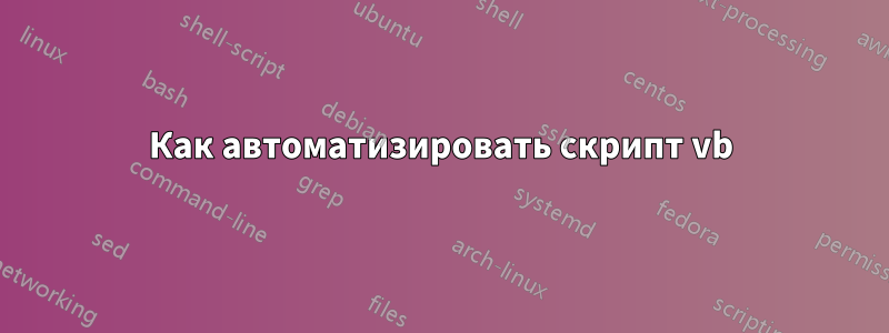 Как автоматизировать скрипт vb