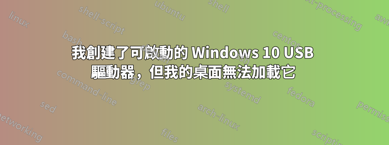 我創建了可啟動的 Windows 10 USB 驅動器，但我的桌面無法加載它