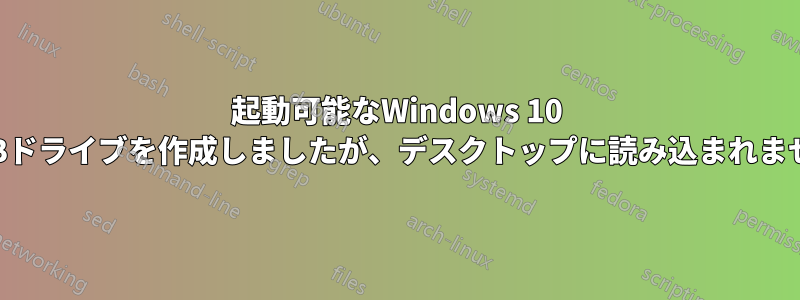 起動可能なWindows 10 USBドライブを作成しましたが、デスクトップに読み込まれません