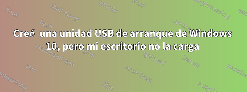 Creé una unidad USB de arranque de Windows 10, pero mi escritorio no la carga