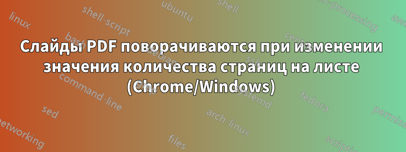 Слайды PDF поворачиваются при изменении значения количества страниц на листе (Chrome/Windows)