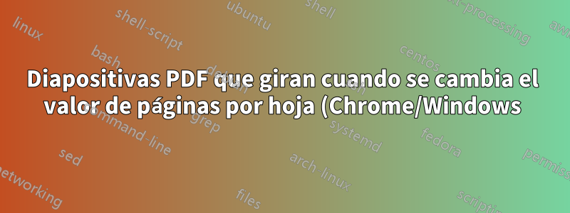 Diapositivas PDF que giran cuando se cambia el valor de páginas por hoja (Chrome/Windows)